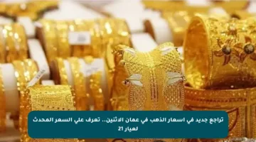 تراجع جديد في أسعار الذهب في عمان الإثنين.. تعرف على السعر المحدث لعيار 21